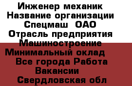 Инженер-механик › Название организации ­ Спецмаш, ОАО › Отрасль предприятия ­ Машиностроение › Минимальный оклад ­ 1 - Все города Работа » Вакансии   . Свердловская обл.,Алапаевск г.